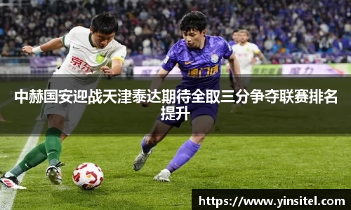 中赫国安迎战天津泰达期待全取三分争夺联赛排名提升