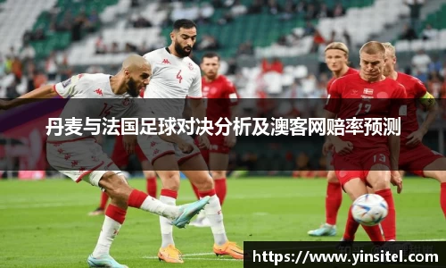 丹麦与法国足球对决分析及澳客网赔率预测